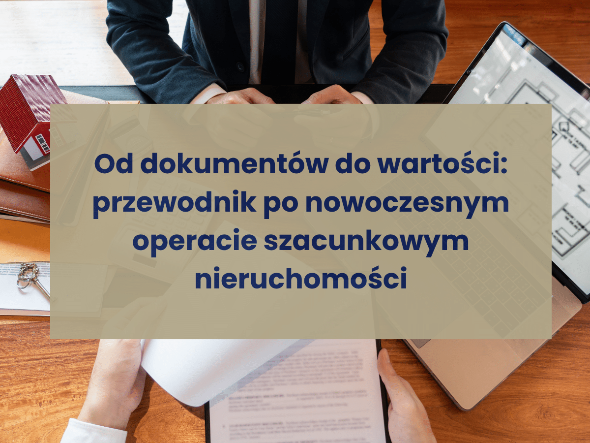 Od dokumentów do wartości przewodnik po nowoczesnym operacie szacunkowym nieruchomości