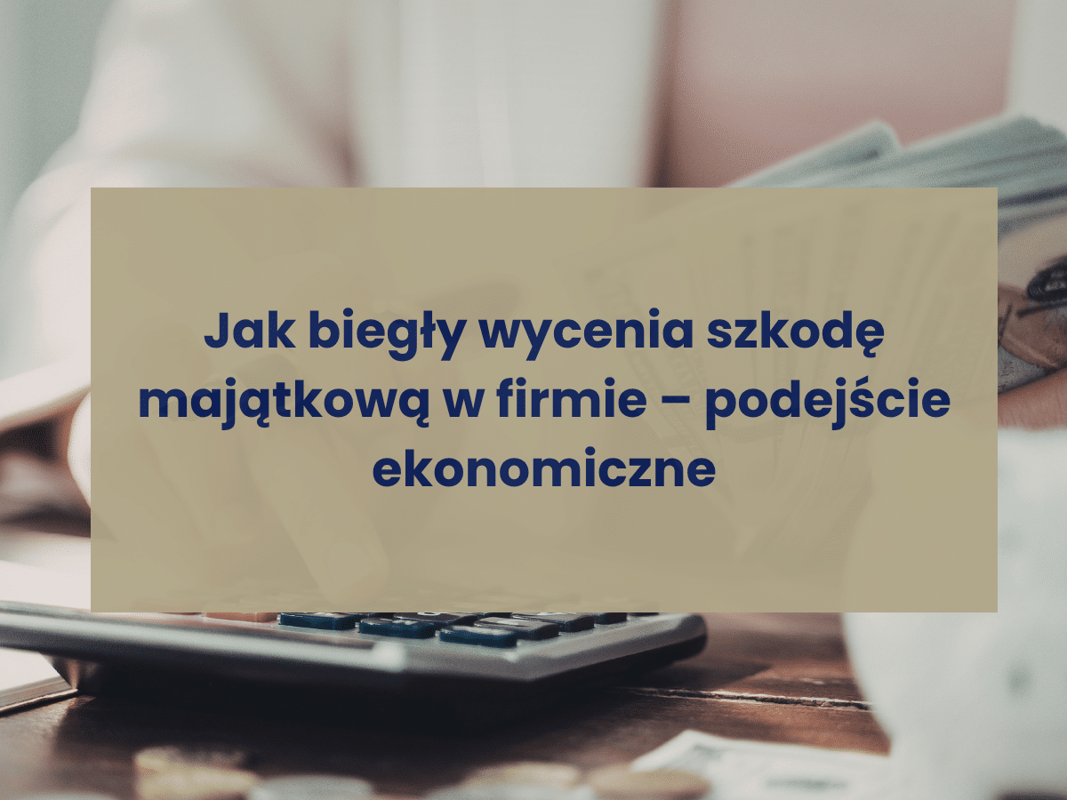 Jak biegły wycenia szkodę majątkową w firmie